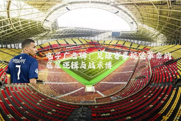 电子广告牌：足球赛事视觉革命的底层逻辑与战术博弈