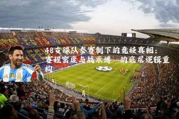 48支球队参赛制下的竞技真相：赛程密度与战术博弈的底层逻辑重构