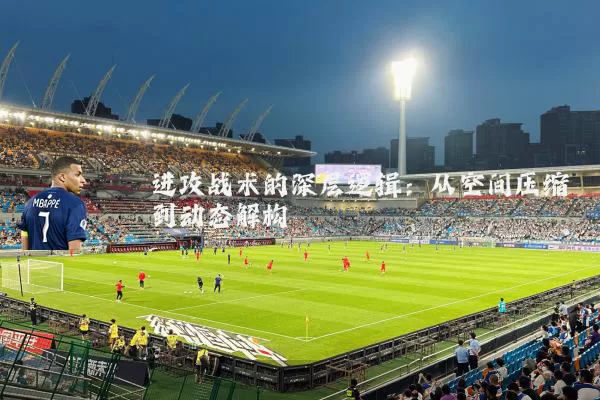 进攻战术的深层逻辑：从空间压缩到动态解构