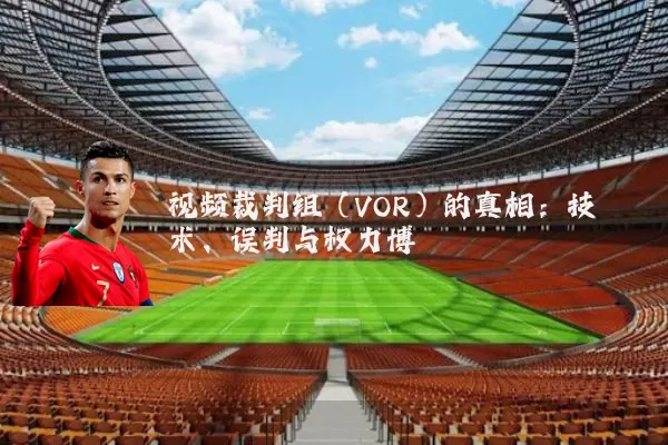 视频裁判组（VOR）的真相：技术、误判与权力博弈