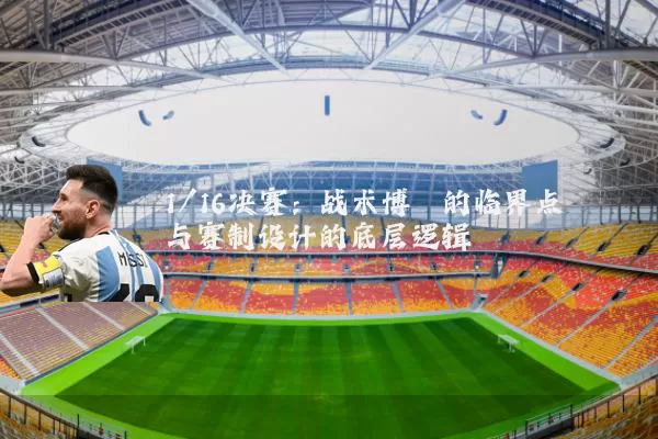 1/16决赛：战术博弈的临界点与赛制设计的底层逻辑