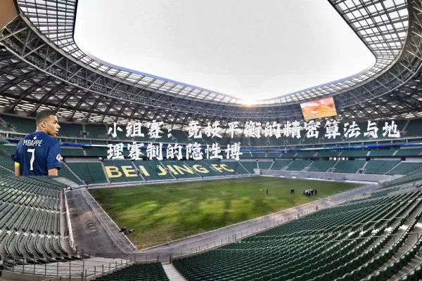 小组赛：竞技平衡的精密算法与地理赛制的隐性博弈