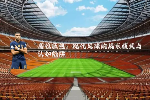高位压迫:现代足球的战术核武与认知陷阱