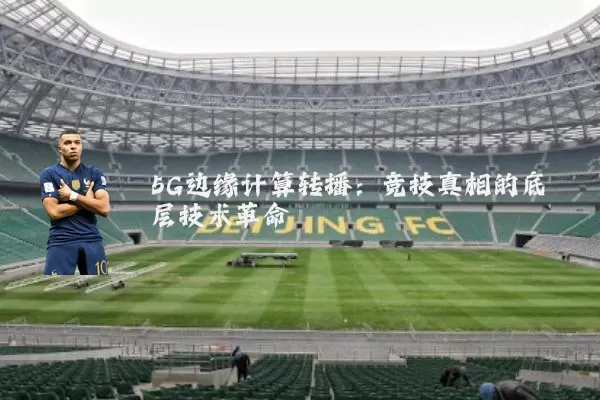 5G边缘计算转播:竞技真相的底层技术革命
