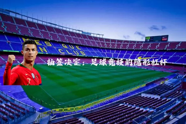 抽签决定:足球竞技的隐形杠杆
