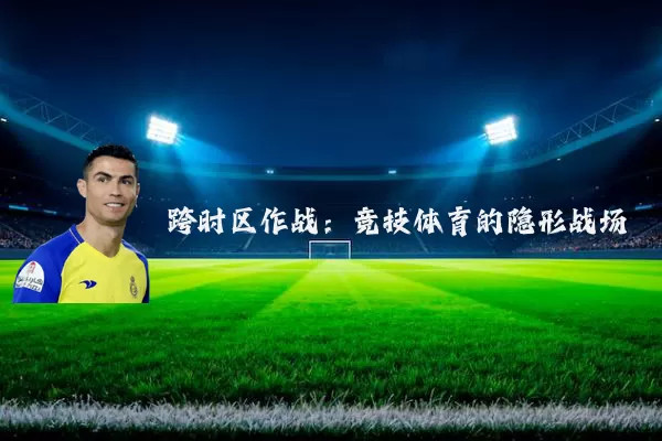 跨时区作战:竞技体育的隐形战场
