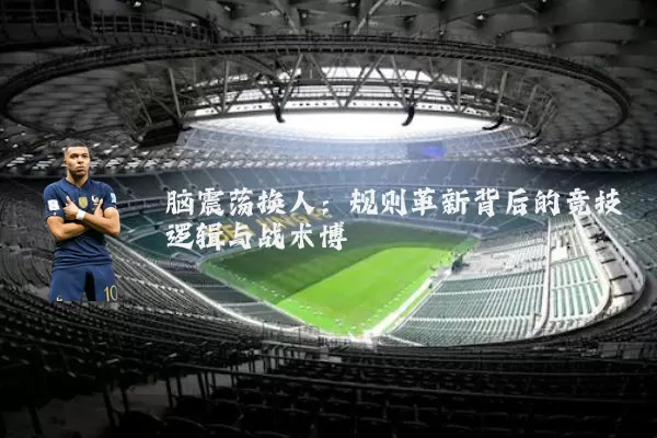 脑震荡换人：规则革新背后的竞技逻辑与战术博弈