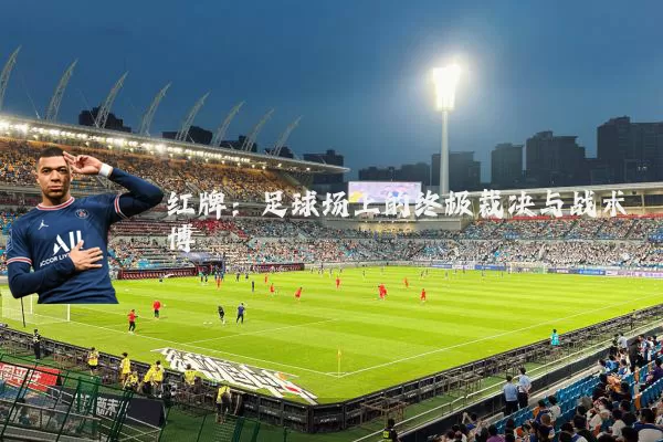 红牌：足球场上的终极裁决与战术博弈