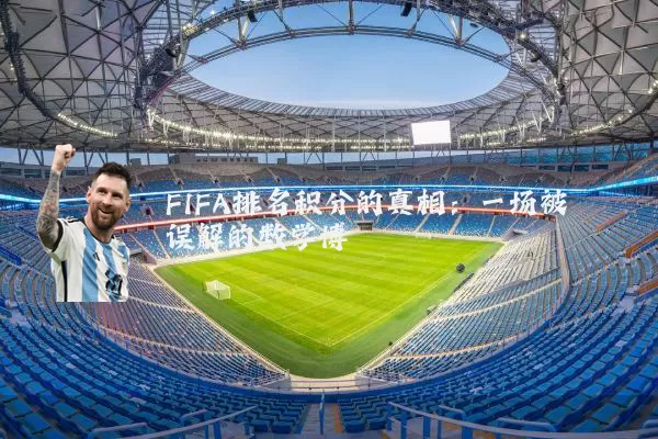 FIFA排名积分的真相：一场被误解的数学博弈