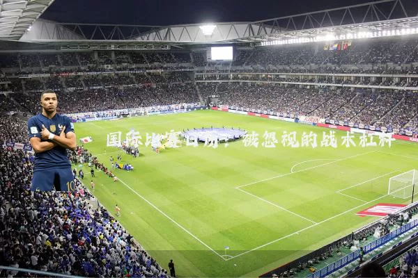 国际比赛日历:被忽视的战术杠杆