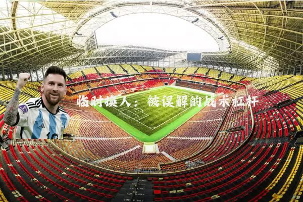临时换人：被误解的战术杠杆