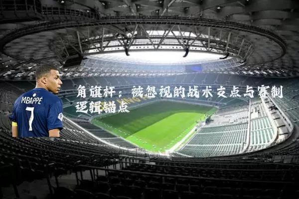 角旗杆:被忽视的战术支点与赛制逻辑锚点