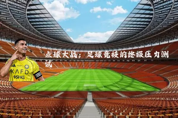 点球大战:足球竞技的终极压力测试